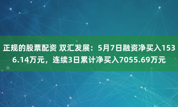 正规的股票配资 双汇发展：5月7日融资净买入1536.14万元，连续3日累计净买入7055.69万元